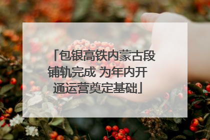 包银高铁内蒙古段铺轨完成 为年内开通运营奠定基础
