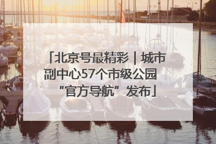 北京号最精彩｜城市副中心57个市级公园“官方导航”发布