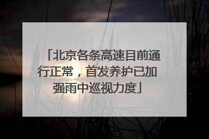 北京各条高速目前通行正常，首发养护已加强雨中巡视力度