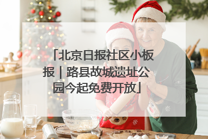北京日报社区小板报｜路县故城遗址公园今起免费开放