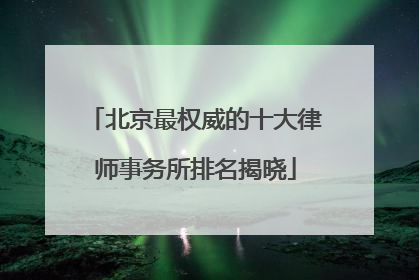 北京最权威的十大律师事务所排名揭晓