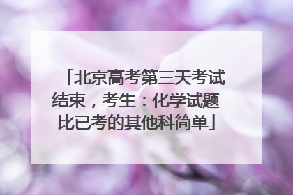 北京高考第三天考试结束，考生：化学试题比已考的其他科简单