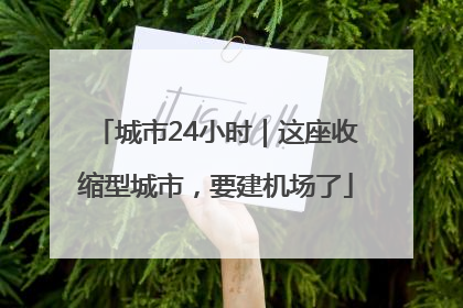 城市24小时｜这座收缩型城市，要建机场了