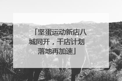 坚蛋运动新店八城同开，千店计划落地再加速