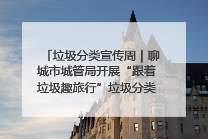 垃圾分类宣传周｜聊城市城管局开展“跟着垃圾趣旅行”垃圾分类科普宣传活动