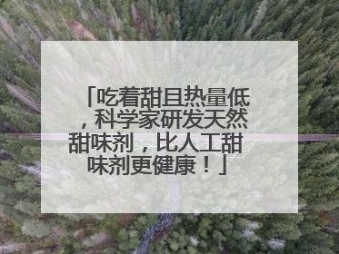 吃着甜且热量低，科学家研发天然甜味剂，比人工甜味剂更健康！