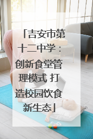 吉安市第十二中学：创新食堂管理模式 打造校园饮食新生态
