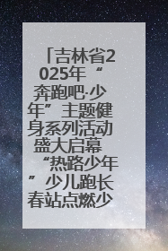 吉林省2025年“奔跑吧·少年”主题健身系列活动盛大启幕 “热路少年”少儿跑长春站点燃少年运动热情