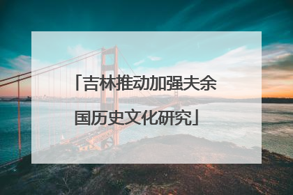 吉林推动加强夫余国历史文化研究