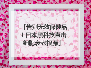 告别无效保健品！日本黑科技直击细胞衰老根源