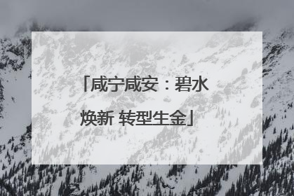 咸宁咸安：碧水焕新 转型生金