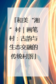 和美“湘”村｜画笔村：古韵与生态交融的传统村落