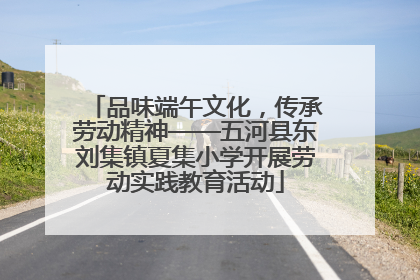品味端午文化，传承劳动精神——五河县东刘集镇夏集小学开展劳动实践教育活动