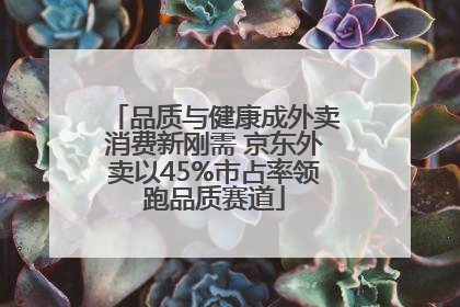 品质与健康成外卖消费新刚需 京东外卖以45%市占率领跑品质赛道