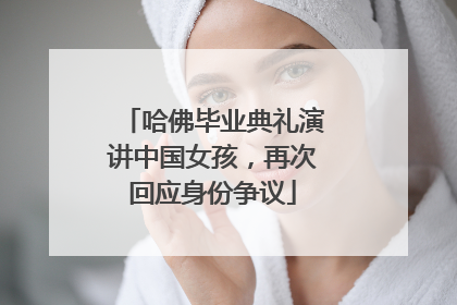 哈佛毕业典礼演讲中国女孩，再次回应身份争议