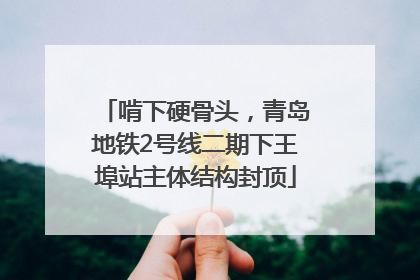 啃下硬骨头，青岛地铁2号线二期下王埠站主体结构封顶