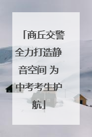 商丘交警全力打造静音空间 为中考考生护航