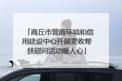 商丘市营商环境和信用建设中心开展麦收帮扶慰问活动暖人心