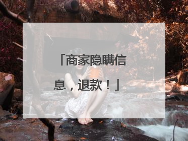 商家隐瞒信息，退款！