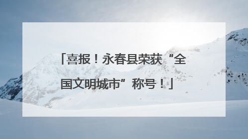 喜报！永春县荣获“全国文明城市”称号！