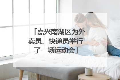 嘉兴南湖区为外卖员、快递员举行了一场运动会