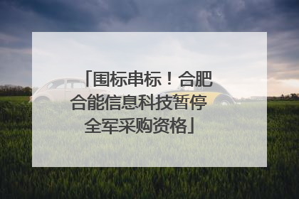 围标串标！合肥合能信息科技暂停全军采购资格