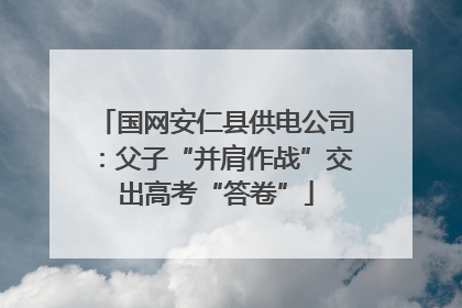 国网安仁县供电公司：父子“并肩作战”交出高考“答卷”