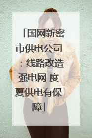 国网新密市供电公司：线路改造强电网 度夏供电有保障