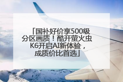 国补好价享500级分区画质！酷开萤火虫K6开启AI新体验，成质价比首选