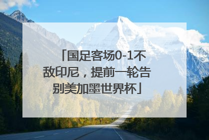 国足客场0-1不敌印尼，提前一轮告别美加墨世界杯