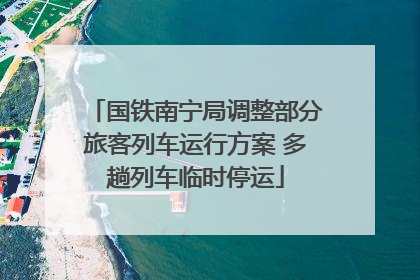 国铁南宁局调整部分旅客列车运行方案 多趟列车临时停运