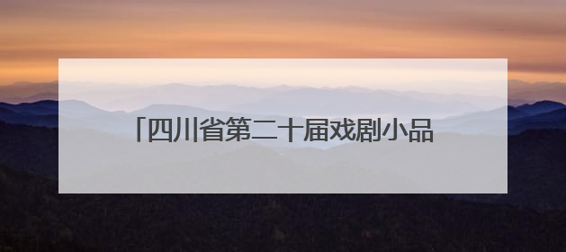四川省第二十届戏剧小品（小戏）比赛在达州开幕