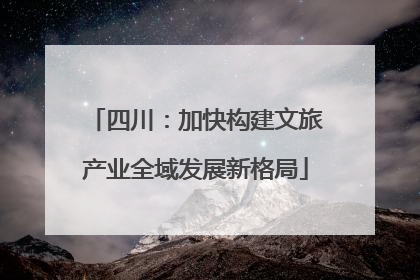 四川：加快构建文旅产业全域发展新格局