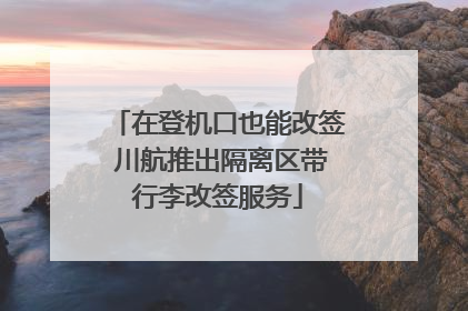 在登机口也能改签 川航推出隔离区带行李改签服务