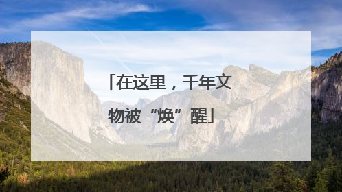 在这里，千年文物被“焕”醒
