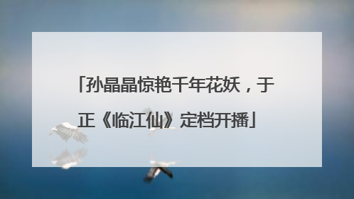 孙晶晶惊艳千年花妖，于正《临江仙》定档开播