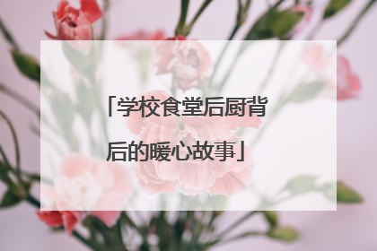学校食堂后厨背后的暖心故事