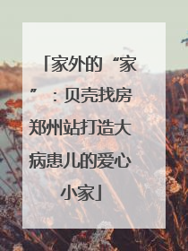 家外的“家”：贝壳找房郑州站打造大病患儿的爱心小家