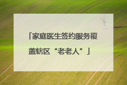 家庭医生签约服务覆盖辖区“老老人”