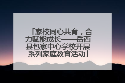 家校同心共育，合力赋能成长——岳西县包家中心学校开展系列家庭教育活动