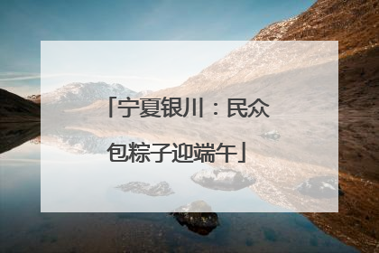 宁夏银川：民众包粽子迎端午