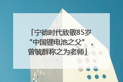 宁德时代致敬85岁“中国锂电池之父”，曾毓群称之为老师