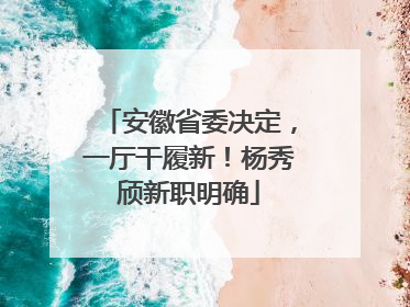 安徽省委决定，一厅干履新！杨秀颀新职明确