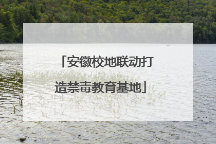安徽校地联动打造禁毒教育基地