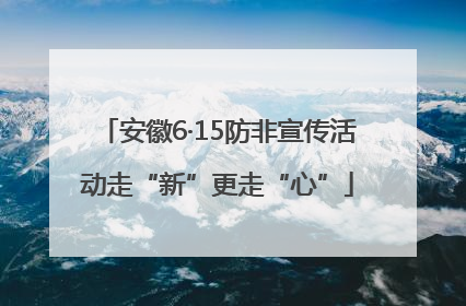 安徽6·15防非宣传活动走“新”更走“心”