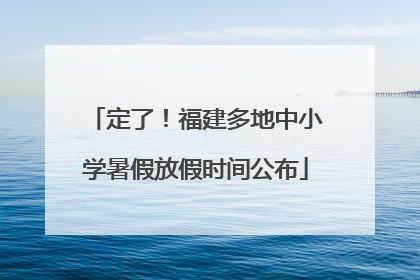 定了！福建多地中小学暑假放假时间公布