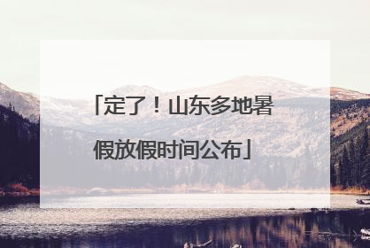 定了！山东多地暑假放假时间公布