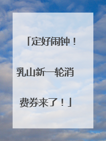 定好闹钟！乳山新一轮消费券来了！
