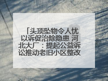 头顶坠物令人忧 以诉促治除隐患 河北大厂：提起公益诉讼推动老旧小区整改排查提速
