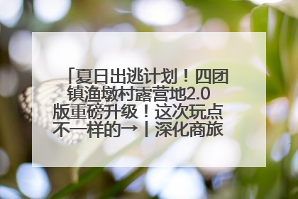 夏日出逃计划！四团镇渔墩村露营地2.0版重磅升级！这次玩点不一样的→丨深化商旅文体农展融合